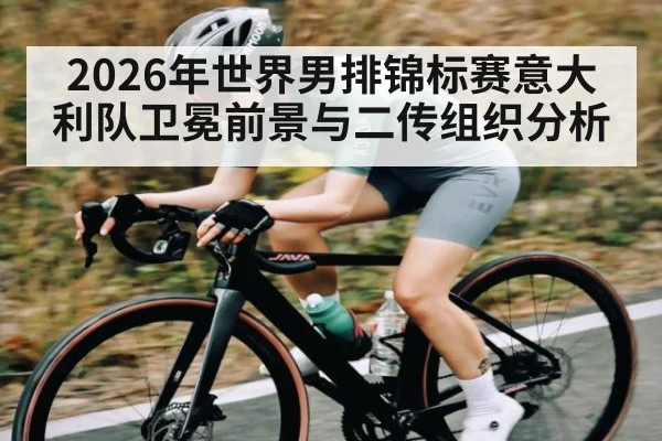 2026年世界男排锦标赛意大利队卫冕前景与二传组织分析